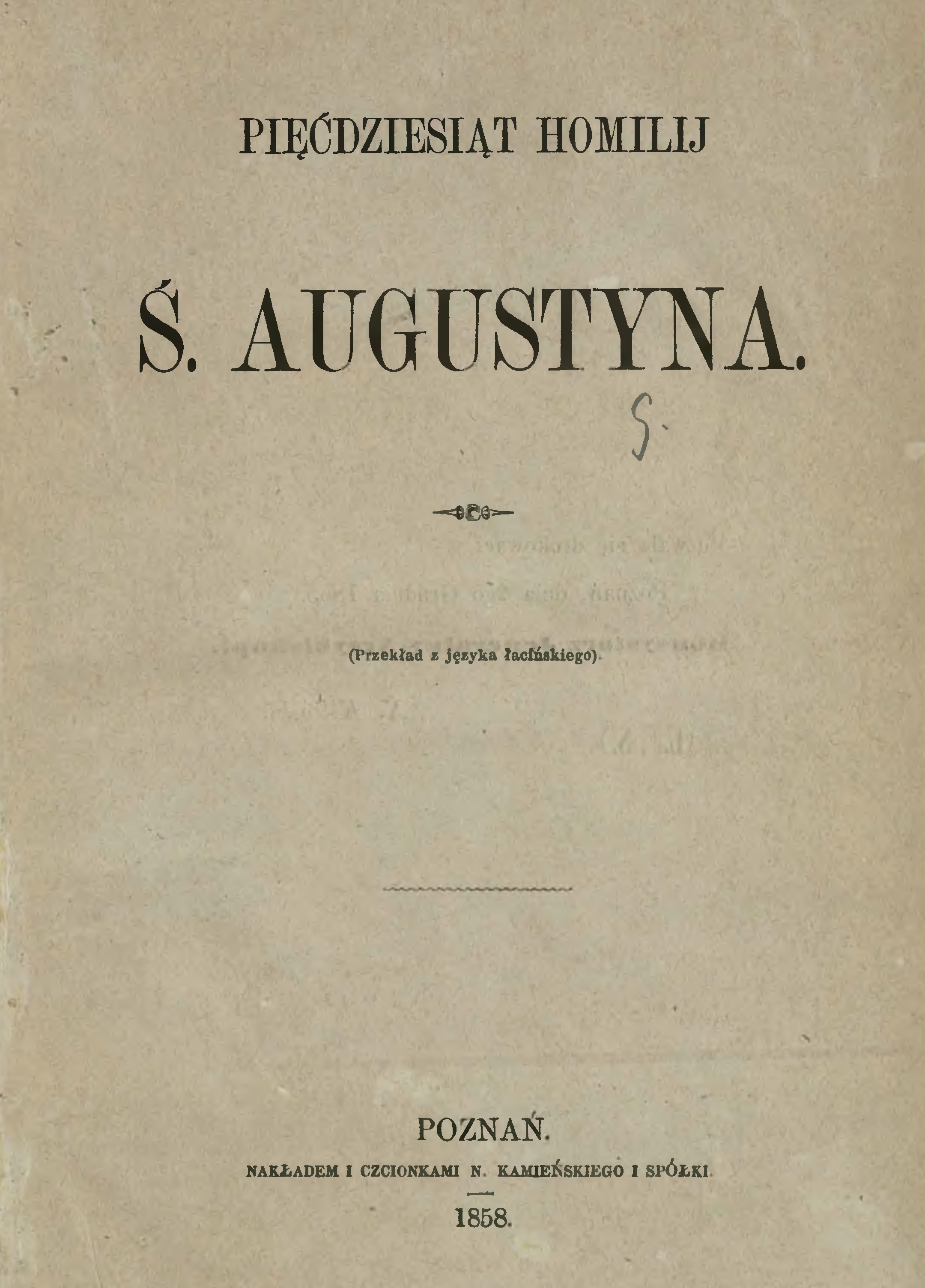 Pidziesit homilij . Augustyna. (Przekad z jzyka aciskiego). Pozna. NAKADEM I CZCIONKAMI N. KAMIESKIEGO I SPÓKI. 1858.