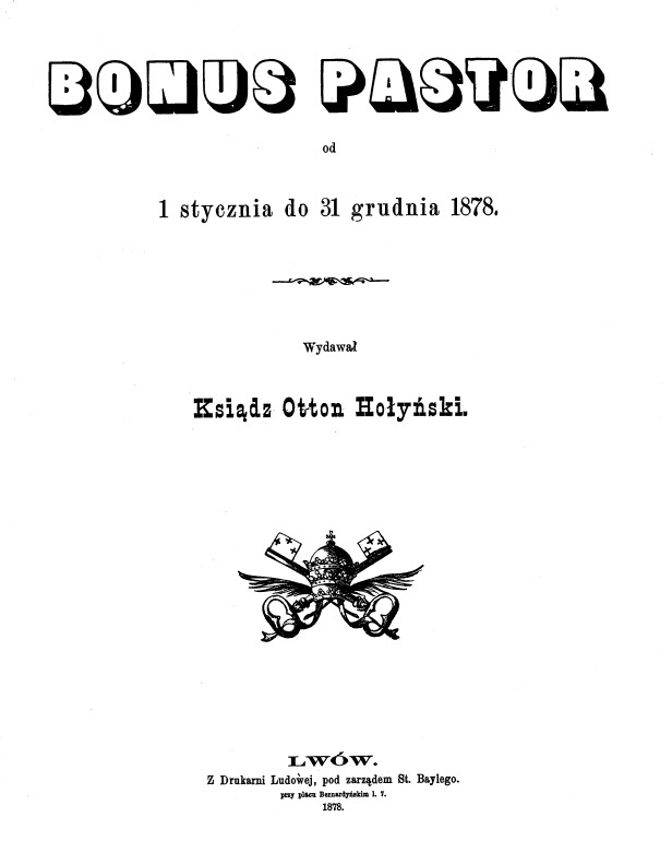 "Bonus Pastor", od 1 stycznia do 31 grudnia 1878. Wydawa Ksidz Otton Hoyski. Lwów. Z Drukarni Ludowej, pod zarzdem St. Baylego. przy placu Bernardyskim l. 7. 1878.