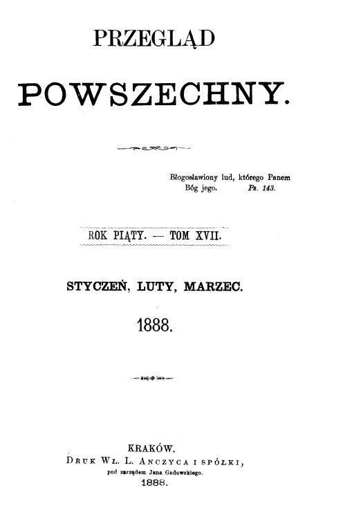 "Przegld Powszechny", Rok pity. – Tom XVII. Stycze, luty, marzec 1888. Kraków. DRUK W. L. ANCZYCA I SPÓKI, pod zarzdem Jana Gadowskiego. 1887.