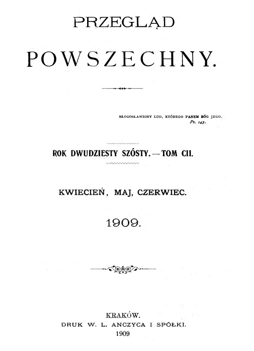 "Przegld Powszechny", Rok dwudziesty szósty. – Tom CII. Kwiecie, maj, czerwiec. 1909. Kraków. DRUK W. L. ANCZYCA I SPÓKI. 1909.