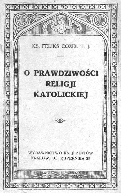 O prawdziwoci religii katolickiej. Napisa Ks. Feliks Cozel T. J., Kraków 1908. WYDAWNICTWO KSIʯY JEZUITÓW.
