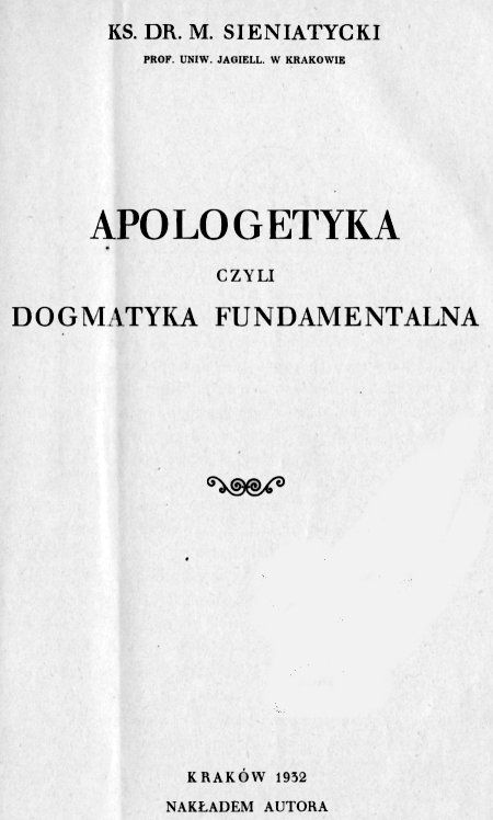 Ks. Dr. M. Sieniatycki, Prof. Uniw. Jagiell. w Krakowie, Apologetyka czyli dogmatyka fundamentalna. Kraków 1932. NAKADEM AUTORA.