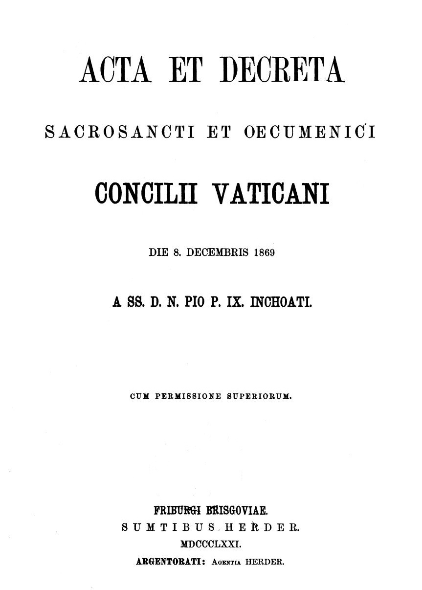 Acta et Decreta Sacrosancti Oecumenici Concilii Vaticani die 8. Decembris 1896 a SS. D. N. Pio P. IX. inchoati. Cum permissione superiorum. Friburgi Brisgoviae 1871.