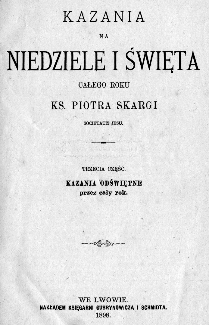 Kazania na niedziele i święta całego roku Ks. Piotra Skargi SJ. Cz. 3. Lwów 1898.