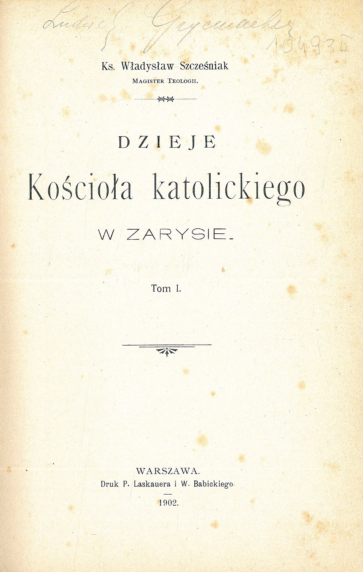 Ks. Władysław Szcześniak, Magister Teologii, Dzieje Kościoła katolickiego w zarysie. Tom I. Warszawa. Druk P. Laskauera i W. Babickiego. 1902