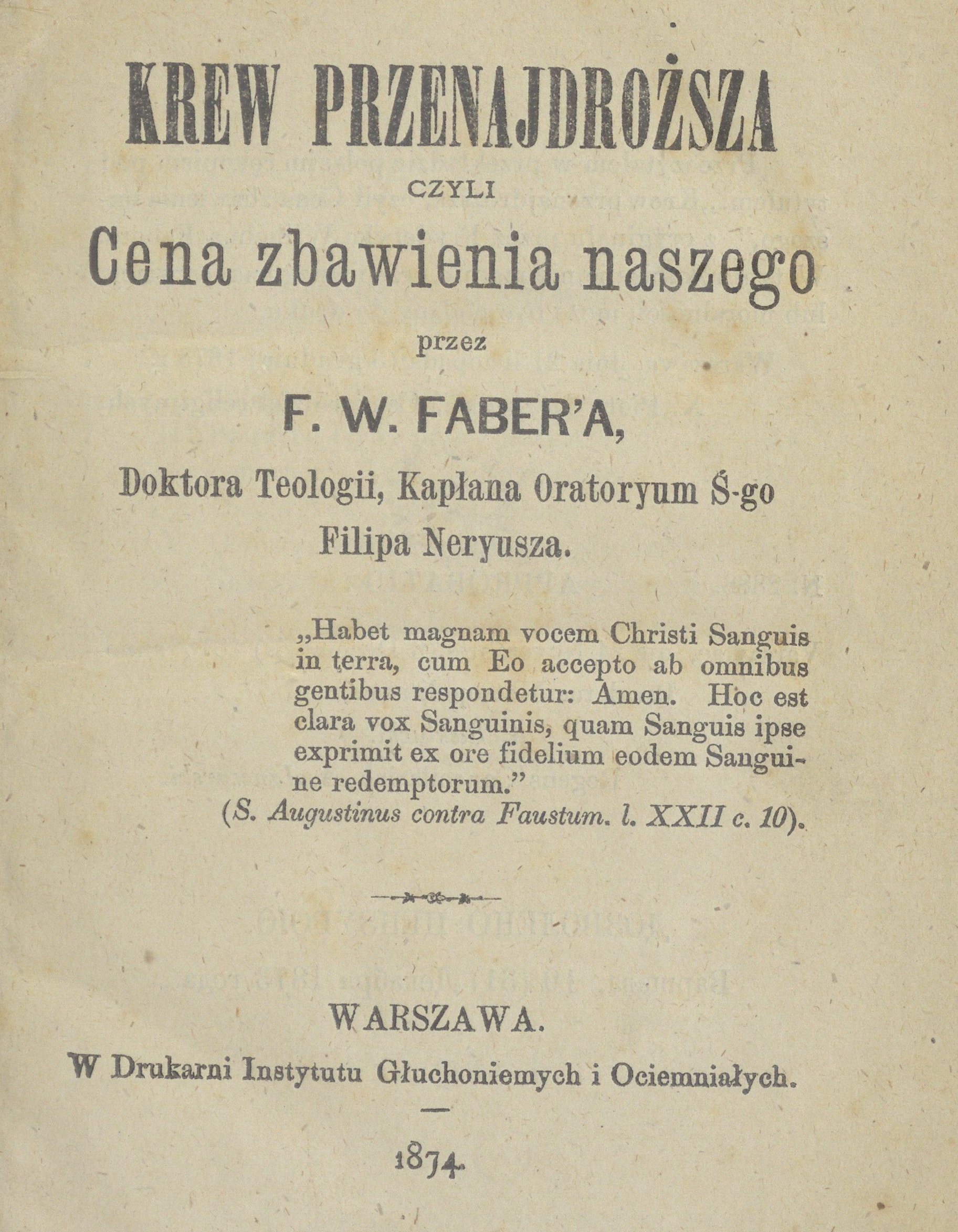 Krew Przenajdrosza czyli cena zbawienia naszego, przez F. W. Faber’a, Doktora Teologii, Kapana Oratorium -go Filipa Nereusza. Warszawa. W Drukarni Instytutu Guchoniemych i Ociemniaych. 1874.