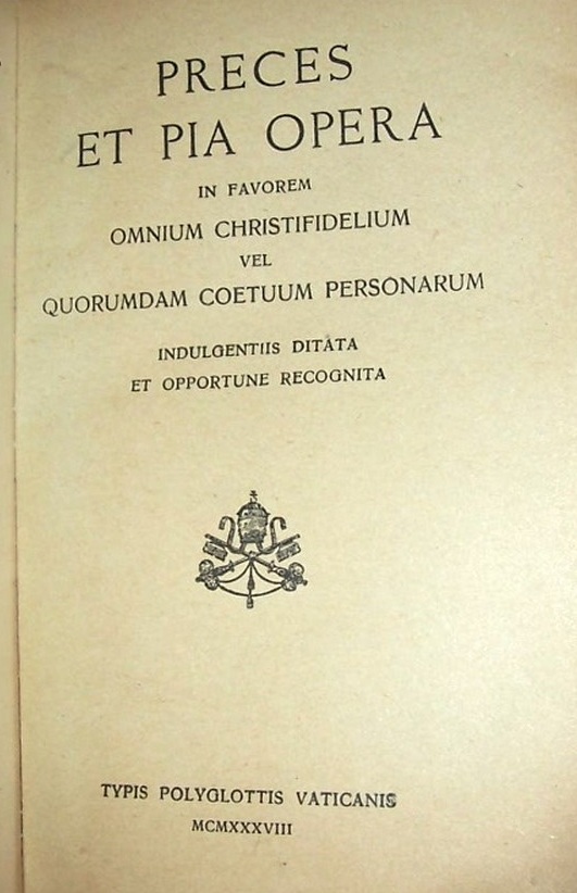 Preces et pia opera in favorem omnium christifidelium vel quorundam coetuum personarum indulgentiis ditata et opportune recognita. Typis Polyglottis Vaticanis 1938.