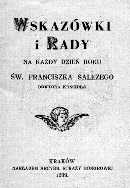 Wskazówki i Rady na kady dzie roku w. Franciszka Salezego Doktora Kocioa. Kraków. NAKADEM ARCYBRACTWA STRAY HONOROWEJ. 1939