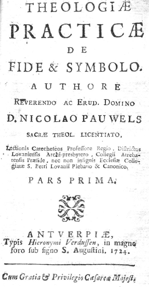 Theologiae Practicae de Fide et Symbolo. Authore Reverendo ac Erud. Domino D. Nicolao Pauwels Sacrae Theolog. Licentiato. Pars prima. Antwerpiae 1724.