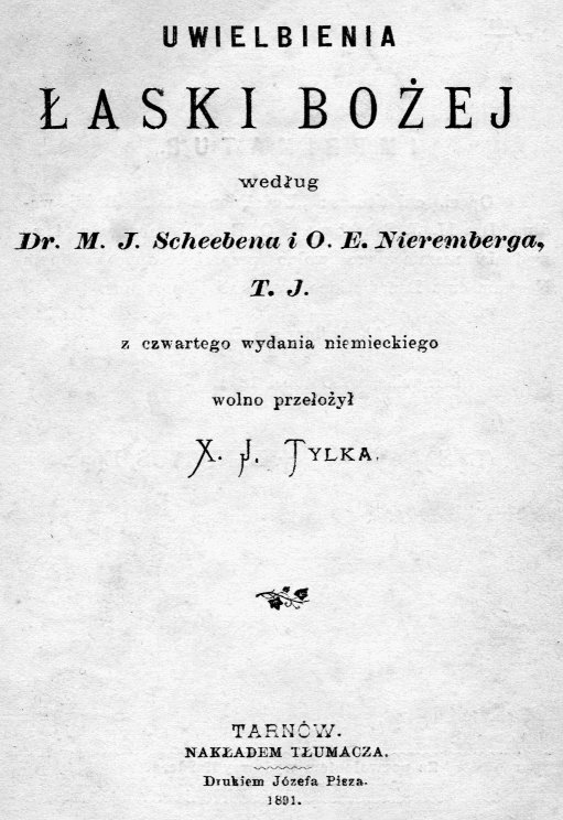 Uwielbienia łaski Bożej, według Dr. M. J. Scheebena i O. E. Nieremberga T. J. z czwartego wydania niemieckiego wolno przełożył X. J. Tylka. Tarnów 1891.